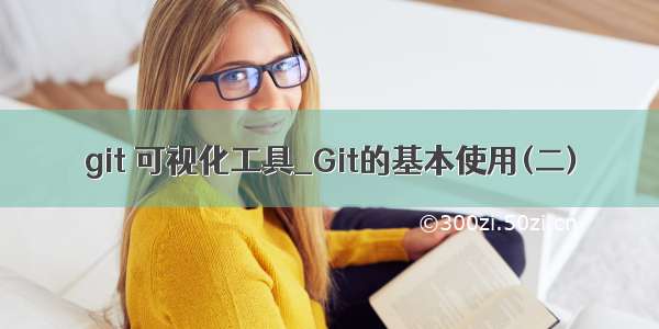 git 可视化工具_Git的基本使用(二)