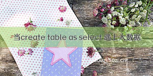 当create table as select 遇上大数据