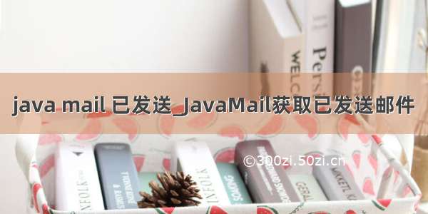 java mail 已发送_JavaMail获取已发送邮件