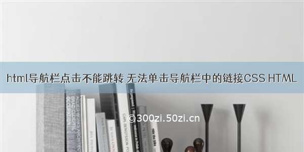 html导航栏点击不能跳转 无法单击导航栏中的链接CSS HTML