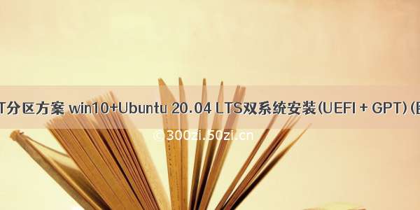 Win10 Linux GPT分区方案 win10+Ubuntu 20.04 LTS双系统安装(UEFI + GPT)(图文 多图预警)