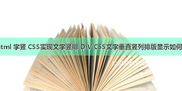 css html 字竖 CSS实现文字竖排 DIV CSS文字垂直竖列排版显示如何实现？