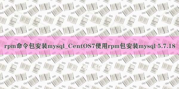 rpm命令包安装mysql_CentOS7使用rpm包安装mysql 5.7.18