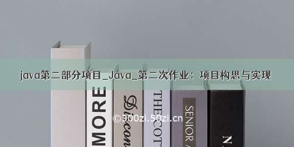 java第二部分项目_Java_第二次作业：项目构思与实现