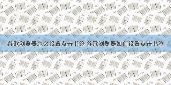 谷歌浏览器怎么设置点击书签 谷歌浏览器如何设置点击书签