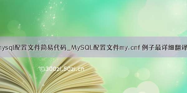 mysql配置文件简易代码_MySQL配置文件my.cnf 例子最详细翻译