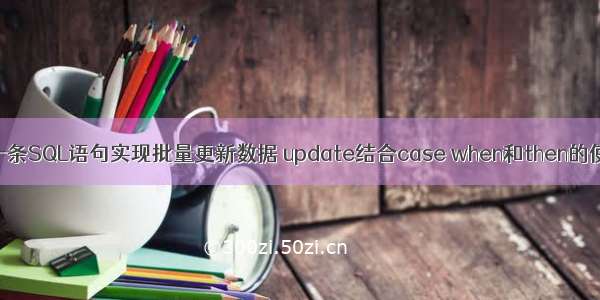 Mysql 一条SQL语句实现批量更新数据 update结合case when和then的使用案例