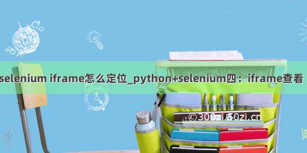 python selenium iframe怎么定位_python+selenium四：iframe查看 定位 切换