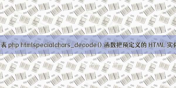 php的实体字符表 php htmlspecialchars_decode() 函数把预定义的 HTML 实体转换为字符