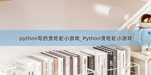 python写的贪吃蛇小游戏_Python贪吃蛇小游戏