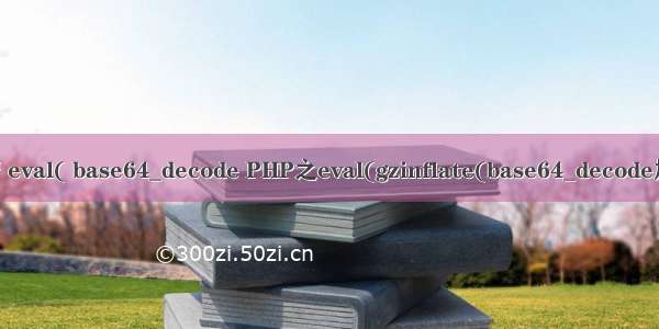 php解密 eval( base64_decode PHP之eval(gzinflate(base64_decode加密解密