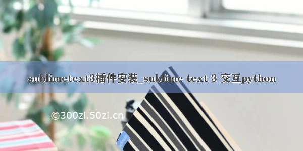 sublimetext3插件安装_sublime text 3 交互python