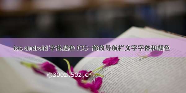 ios android 字体颜色 iOS-修改导航栏文字字体和颜色