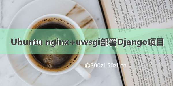 Ubuntu nginx+uwsgi部署Django项目