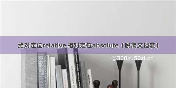 绝对定位relative 相对定位absolute（脱离文档流）