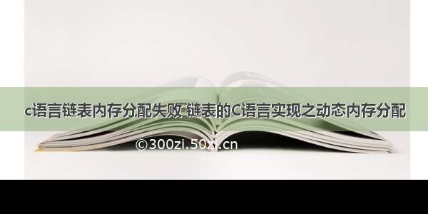 c语言链表内存分配失败 链表的C语言实现之动态内存分配