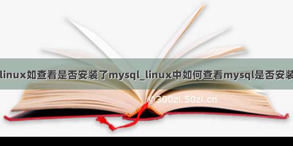 linux如查看是否安装了mysql_linux中如何查看mysql是否安装