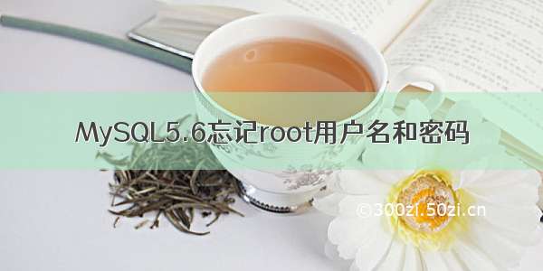 MySQL5.6忘记root用户名和密码