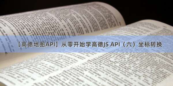 【高德地图API】从零开始学高德JS API（六）坐标转换