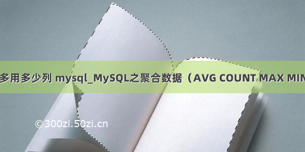 avg最多用多少列 mysql_MySQL之聚合数据（AVG COUNT MAX MIN SUM)