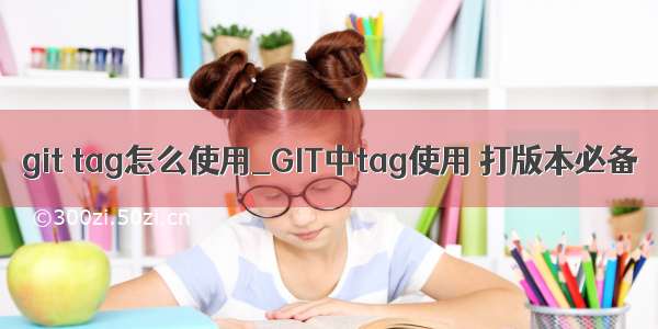 git tag怎么使用_GIT中tag使用 打版本必备