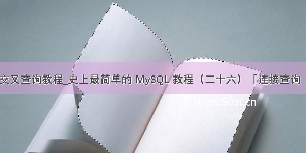mysql交叉查询教程_史上最简单的 MySQL 教程（二十六）「连接查询（上）」