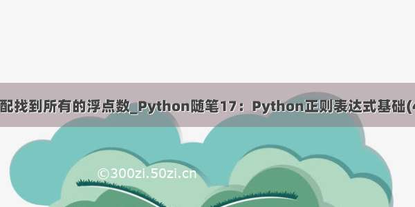 python正则匹配找到所有的浮点数_Python随笔17：Python正则表达式基础(4)：贪婪匹配和