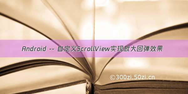 Android -- 自定义ScrollView实现放大回弹效果