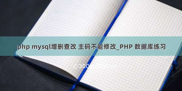 php mysql增删查改 主码不能修改_PHP 数据库练习