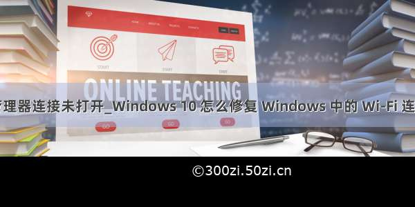 odbc驱动程序管理器连接未打开_Windows 10 怎么修复 Windows 中的 Wi-Fi 连接问题 我教你...