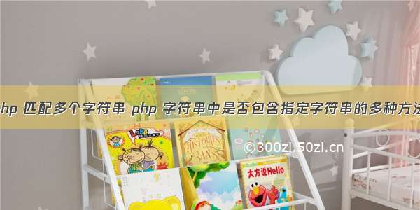 php 匹配多个字符串 php 字符串中是否包含指定字符串的多种方法