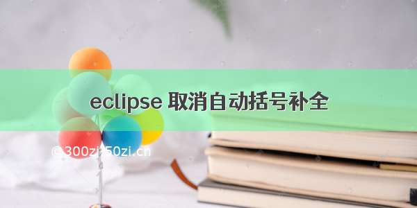 eclipse 取消自动括号补全