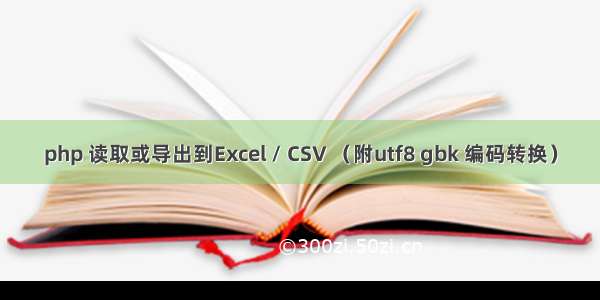 php 读取或导出到Excel / CSV （附utf8 gbk 编码转换）