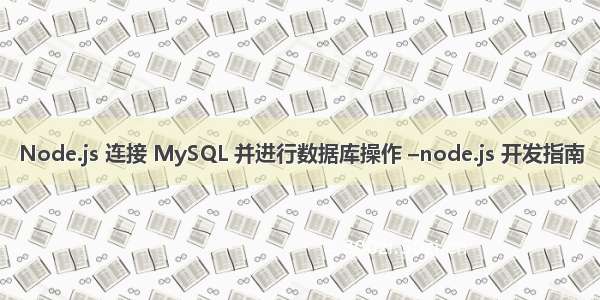 Node.js 连接 MySQL 并进行数据库操作 –node.js 开发指南