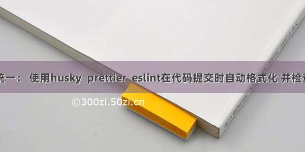 代码风格统一： 使用husky  prettier  eslint在代码提交时自动格式化 并检查代码。...