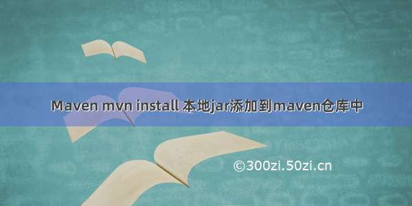 Maven mvn install 本地jar添加到maven仓库中