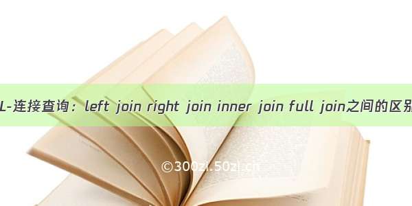 SQL-连接查询：left join right join inner join full join之间的区别