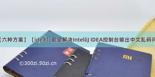 【六种方案】【idea】最全解决IntelliJ IDEA控制台输出中文乱码问题