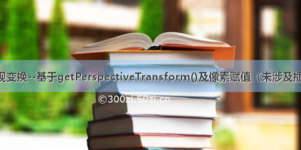 透视变换--基于getPerspectiveTransform()及像素赋值（未涉及插值）