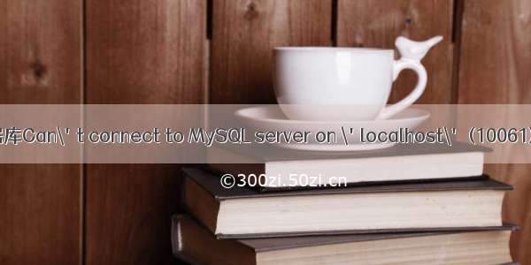 解决数据库Can\'t connect to MySQL server on \'localhost\' (10061)的问题