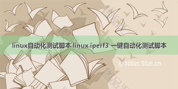 linux自动化测试脚本 linux iperf3 一键自动化测试脚本