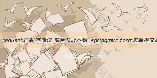 java后台用 requset对象 存储值 前台获取不到_springmvc form表单提交后台对象获