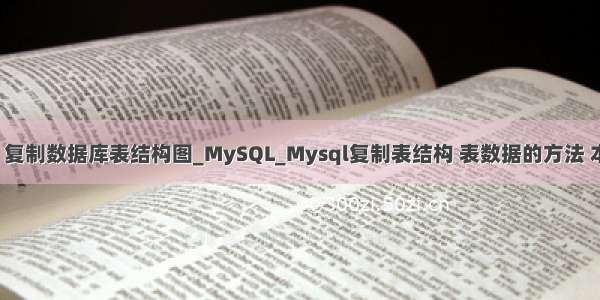 php mysql 复制数据库表结构图_MySQL_Mysql复制表结构 表数据的方法 本文给大家分