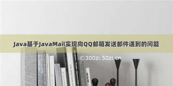 Java基于JavaMail实现向QQ邮箱发送邮件遇到的问题