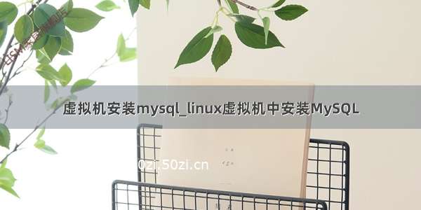 虚拟机安装mysql_linux虚拟机中安装MySQL