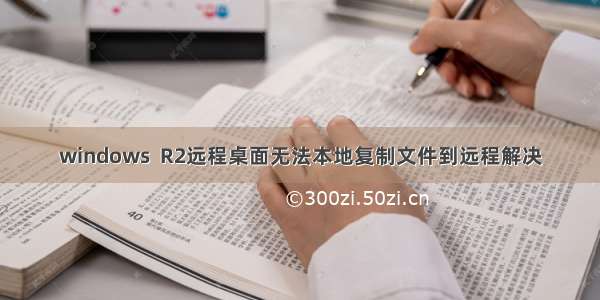 windows  R2远程桌面无法本地复制文件到远程解决