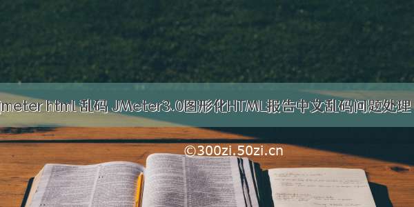 jmeter html 乱码 JMeter3.0图形化HTML报告中文乱码问题处理