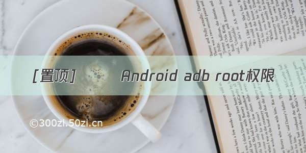 [置顶]        Android adb root权限
