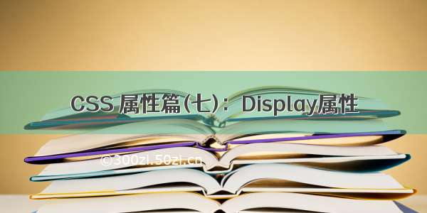 CSS 属性篇(七)：Display属性