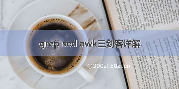 grep sed awk三剑客详解